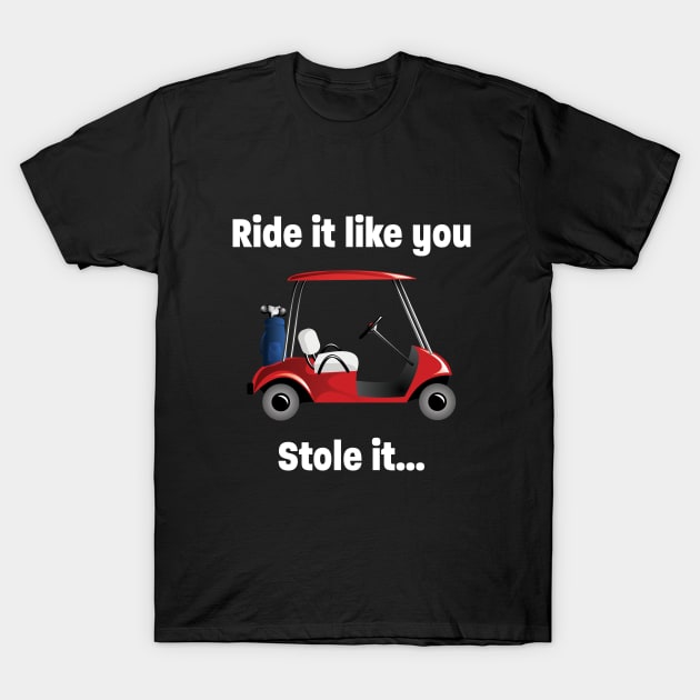 Golf - Ride It Like You Stole It T-Shirt by Kudostees